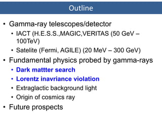 Outline
• Gamma-ray telescopes/detector
• IACT (H.E.S.S.,MAGIC,VERITAS (50 GeV –
100TeV)
• Satelite (Fermi, AGILE) (20 MeV...