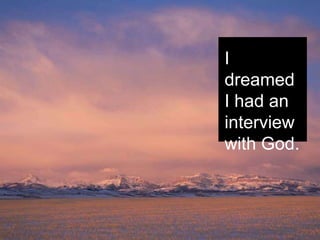 I
dreamed
I had an
interview
with God.
 