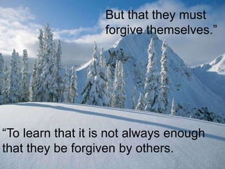 But that they must
                   forgive themselves.”




“To learn that it is not always enough
that they be forgiven by others.
 
