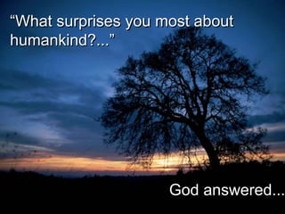 “What surprises you most about
humankind?...”




                     God answered...
 