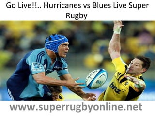 Go Live!!.. Hurricanes vs Blues Live Super
Rugby
www.superrugbyonline.net
 