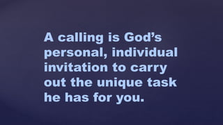 A calling is God’s
personal, individual
invitation to carry
out the unique task
he has for you.
 
