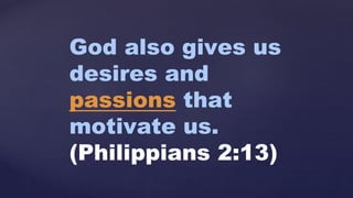 God also gives us
desires and
passions that
motivate us.
(Philippians 2:13)
 