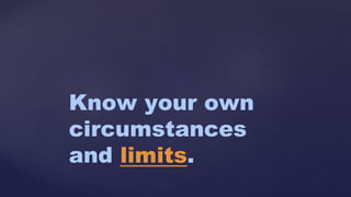 Know your own
circumstances
and limits.
 