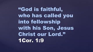“God is faithful,
who has called you
into fellowship
with his Son, Jesus
Christ our Lord.”
1Cor. 1:9
 