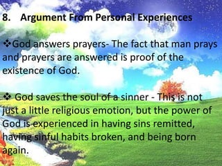 Argument From Personal ExperiencesGod answers prayers- The fact that man prays and prayers are answered is proof of the existence of God. 	