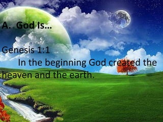 A.  God Is…Genesis 1:1  	In the beginning God created the heaven and the earth.