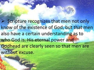   Scripture does not attempt to prove theexistence of God; it asserts, assumes, and declares that the knowledgeof God is universal. 
