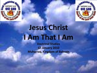 Jesus Christ I Am That I Am Doctrinal Studies 12 January 2010 Muharraq, Kingdom of Bahrain 