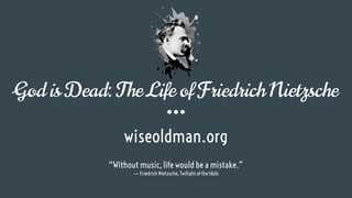 God is Dead: The Life of Friedrich Nietzsche
wiseoldman.org
“Without music, life would be a mistake.”
― Friedrich Nietzsche, Twilight of the Idols
 