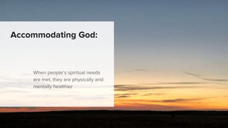 Accommodating God:
When people’s spiritual needs
are met, they are physically and
mentally healthier
 