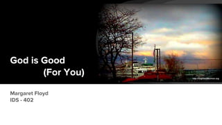 God is Good
(For You)
Margaret Floyd
IDS - 402
 