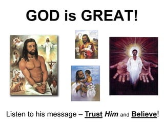 GOD is GREAT! Listen to his message – TrustHimandBelieve! 