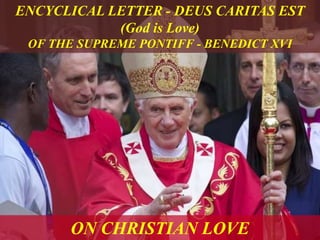 ON CHRISTIAN LOVE
ENCYCLICAL LETTER - DEUS CARITAS EST
(God is Love)
OF THE SUPREME PONTIFF - BENEDICT XVI
 