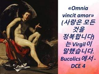 «Omnia
vincit amor»
(사랑은 모든
것을
정복합니다)
는 Virgil이
말했습니다.
Bucolics에서 -
DCE 4
 