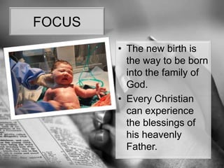 FOCUSThe new birth is the way to be born into the family of God. Every Christian can experience the blessings of his heavenly Father.