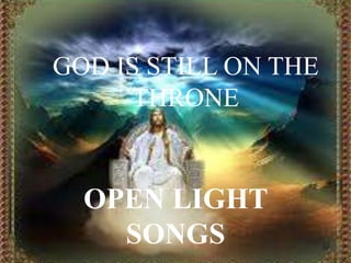 GOD IS STILL ON THE
THRONE
OPEN LIGHT
SONGS
 