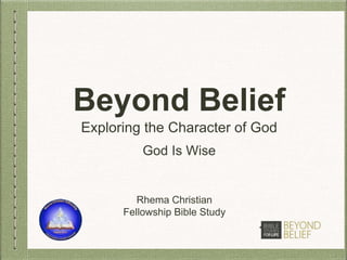 Beyond Belief
Exploring the Character of God
Rhema Christian
Fellowship Bible Study
God Is Wise
 
