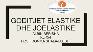 GODITJET ELASTIKE
DHE JOELASTIKE
ALBIN BERISHA
KL-X/4
PROF:DONIKA SHALA-LLESHI
 