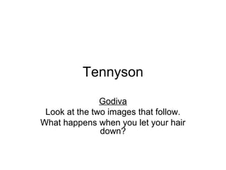 Tennyson
               Godiva
 Look at the two images that follow.
What happens when you let your hair
               down?
 