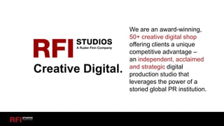 1
We are an award-winning,
50+ creative digital shop
offering clients a unique
competitive advantage –
an independent, acclaimed
and strategic digital
production studio that
leverages the power of a
storied global PR institution.
Creative Digital.
 