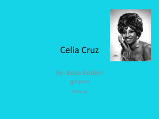 Celia Cruz By: Beau Godkin 8th grade 4th hour 
