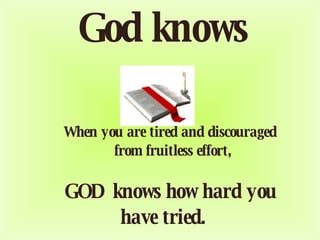 God knows          When you are tired and discouraged      from fruitless effort,      GOD knows how hard you have tried. 