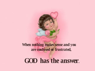 When nothing makes sense and you     are confused or frustrated,      GOD has the answer . 