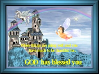 When things are going well and you       have much to be thankful for,         GOD has blessed you 