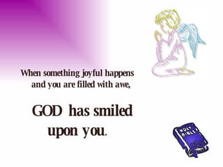 When something joyful happens    and you are filled with awe,      GOD has smiled upon you . 