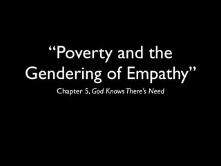 “Poverty and the
Gendering of Empathy”
Chapter 5, God Knows There’s Need

 