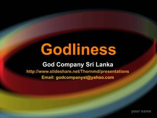 Godliness God Company Sri Lanka http://www.slideshare.net/Thornmd/presentations Email: godcompanysl@yahoo.com 