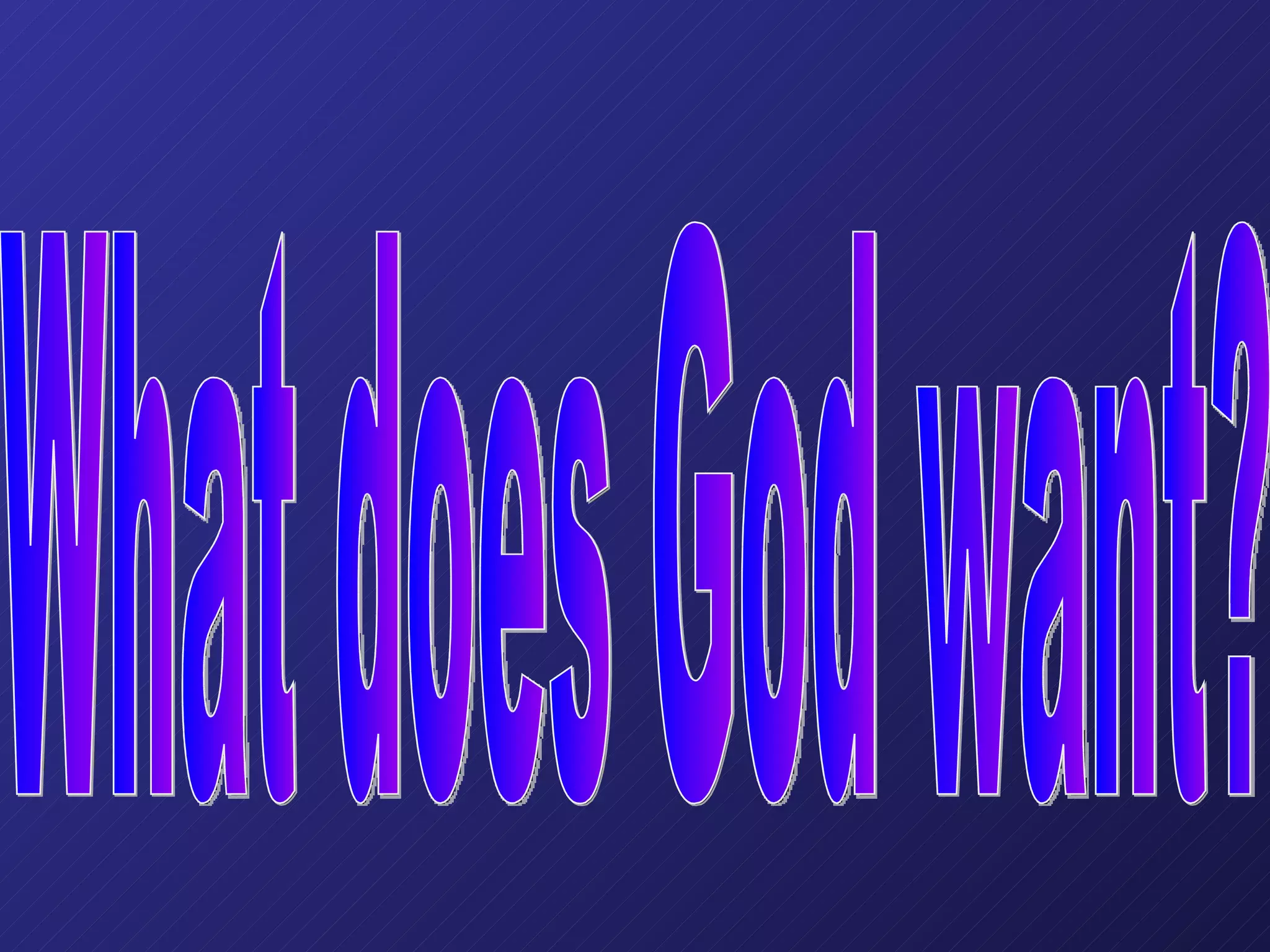 What does God want? 