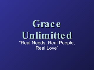 Grace Unlimitted “ Real Needs, Real People, Real Love” 