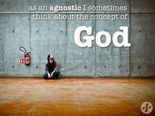as an agnostic I sometimes  
think about the concept of
God
photo by Ben Rayal
 