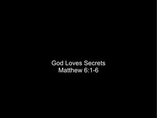 God Loves Secrets Matthew 6:1-6 