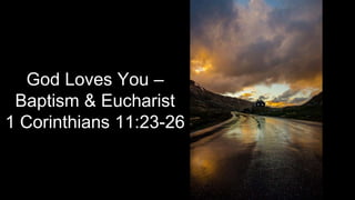God Loves You –
Baptism & Eucharist
1 Corinthians 11:23-26
 