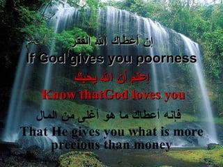 إ ن أعطاك الله الفقر If God gives you poorness إ علم  أ ن الله يحبك Know that  God  loves you فإنه أع طاك ما هو  أ غلى من المال That He gives you what is more precious than money 