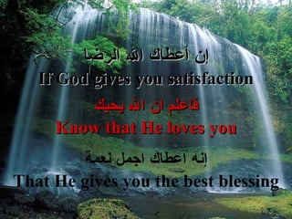 إ ن أعطاك الله الرضا If God gives you satisfaction فاعلم ان الله يحبك Know that He loves you إ نه اعطاك اجمل نعمة That He gives you the best blessing 
