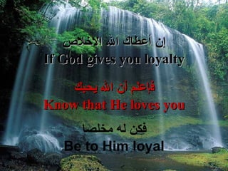 إ ن أعطاك الله الاخلاص If God gives you loyalty ف إ علم  أ ن الله يحبك Know that He loves you فكن  له  مخلص ا Be to Him loyal 