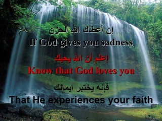 إ ن أعطاك الله الحزن If God gives you sadness إ علم  أ ن الله يحبك Know that God loves you فإ نه يختبر ايمانك That He experiences your faith 