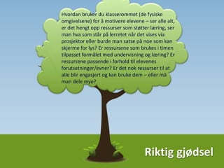 Har du alt, har
du nok, virker
det?
Virker
ressursene
motiverende?
Hvordan
støtter de
læring?
Kan alle se alt
eller bør du
ommøblere?
Passer ressursene
med læringsmål?
 