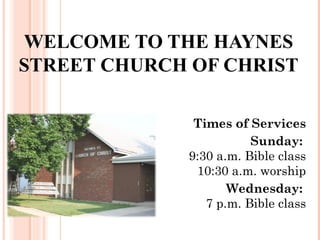 WELCOME TO THE HAYNES
STREET CHURCH OF CHRIST
Times of Services
Sunday:
9:30 a.m. Bible class
10:30 a.m. worship
Wednesday:
7 p.m. Bible class
 