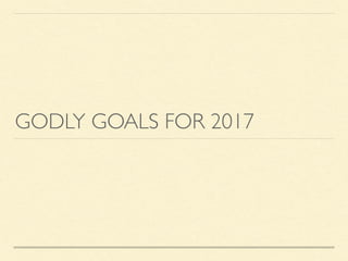 GODLY GOALS FOR 2017
 