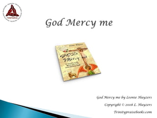 God Mercy me God Mercy me by Leonie Huyzers Copyright © 2008 L. Huyzers Trinitypraisebooks.com 