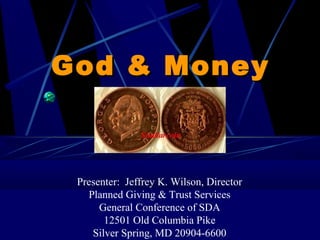 God & Money



 Presenter: Jeffrey K. Wilson, Director
   Planned Giving & Trust Services
      General Conference of SDA
       12501 Old Columbia Pike
    Silver Spring, MD 20904-6600
 