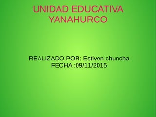 UNIDAD EDUCATIVA
YANAHURCO
REALIZADO POR: Estiven chuncha
FECHA :09/11/2015
 