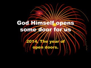 God Himself opens
some door for us
2014, The year of
open doors.
 