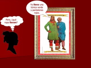 Yo  llevo  una túnica verde y pantalones   rojos. Pero, ¿qué ropa  llevan ? 