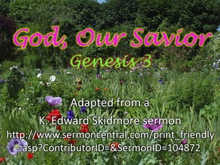 God, Our Savior
            Genesis 3

            Adapted from a
      K. Edward Skidmore sermon
http://www.sermoncentral.com/print_friendly
   .asp?ContributorID=&SermonID=104872
 